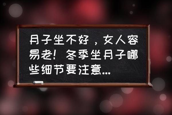 产后如何护理能保持年轻 月子坐不好，女人容易老！冬季坐月子哪些细节要注意，出月子才能“年轻10岁”？