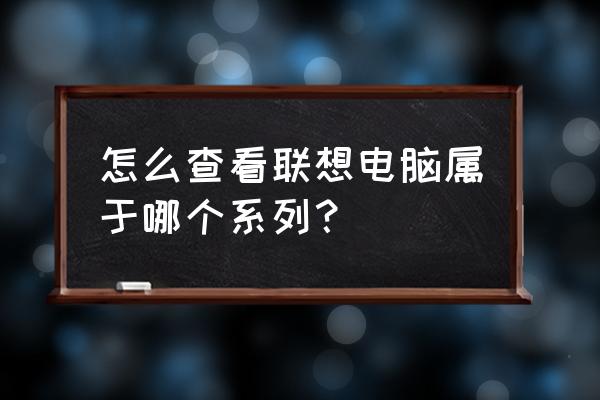 联想笔记本型号一览表 怎么查看联想电脑属于哪个系列？