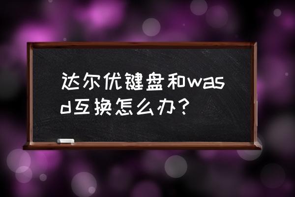 达尔优键盘wasd键和方向键反了 达尔优键盘和wasd互换怎么办？