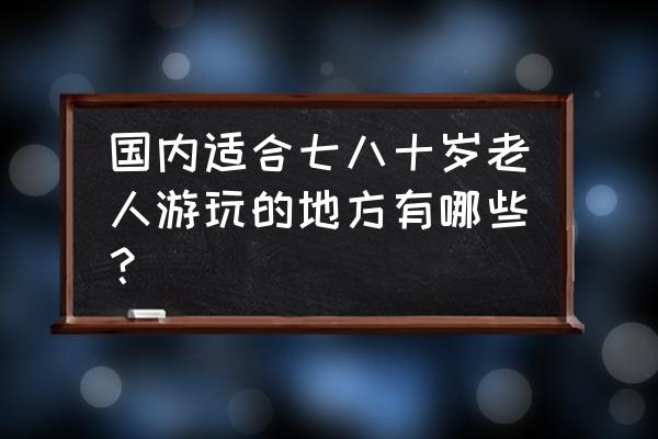 南浔古镇免费时间表 国内适合七八十岁老人游玩的地方有哪些？