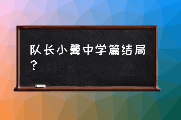 队长小翼最强11人新手攻略 队长小翼中学篇结局？