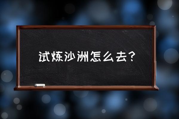 阿尔宙斯泥炭台地在哪 试炼沙洲怎么去？