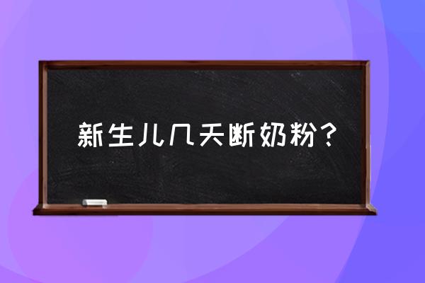 幼儿什么时候断奶粉最好 新生儿几天断奶粉？