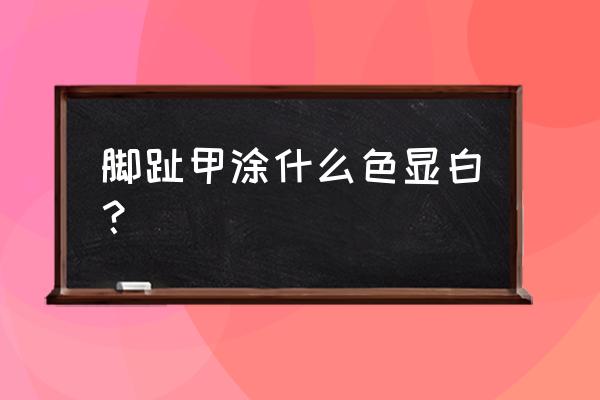 特别长的脚趾甲美甲 脚趾甲涂什么色显白? 特别长的脚趾甲美甲 脚趾甲涂什么色显白?