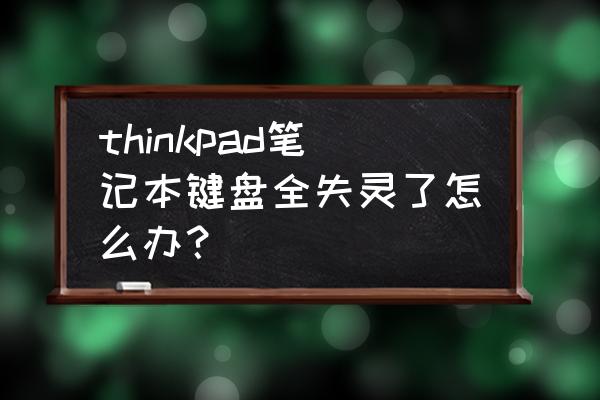 联想笔记本键盘全部按键失灵 thinkpad笔记本键盘全失灵了怎么办? 联想笔记本键盘全部按键失灵 thinkpad笔记本键盘全失灵了怎么办?