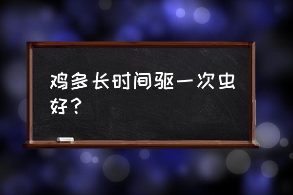 鸡的养殖与管理驱虫 鸡多长时间驱一次虫好? 鸡的养殖与管理驱虫 鸡多长时间驱一次虫好?