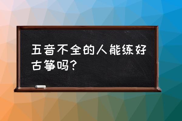 学古筝的8大忌讳句句扎心 五音不全的人能练好古筝吗？