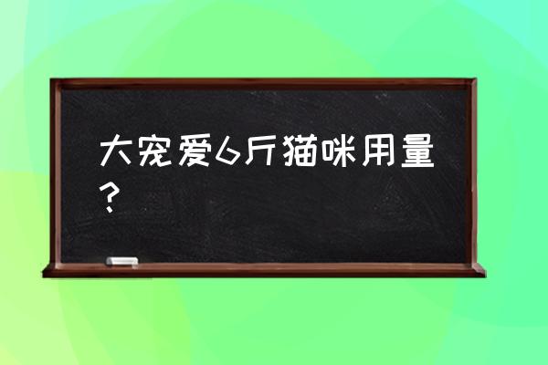 猫怎么养到10斤以上 大宠爱6斤猫咪用量？