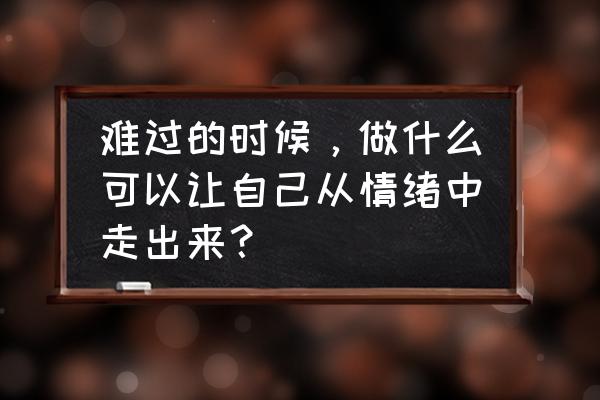 什么事可以让自己开心 难过的时候，做什么可以让自己从情绪中走出来？