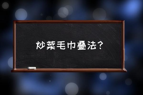 客房毛巾创意折叠花教程最新 炒菜毛巾叠法？