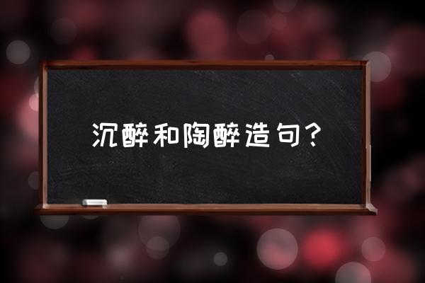 歌声与美景让人陶醉 沉醉和陶醉造句？