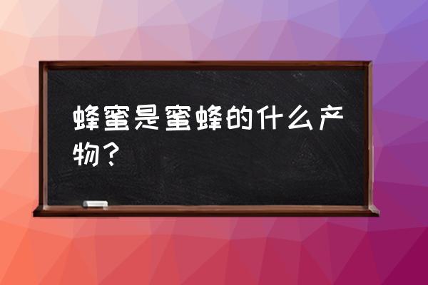 蜜蜂身体各部位的名称 蜂蜜是蜜蜂的什么产物? 蜜蜂身体各部位的名称 蜂蜜是蜜蜂的什么产物?