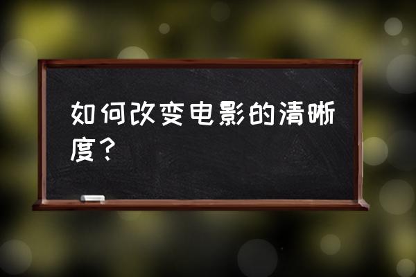 如何提高照片的画质清晰度 如何改变电影的清晰度? 如何提高照片的画质清晰度 如何改变电影的清晰度?