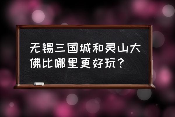 无锡三国城游玩攻略 无锡三国城和灵山大佛比哪里更好玩? 无锡三国城游玩攻略 无锡三国城和灵山大佛比哪里更好玩?