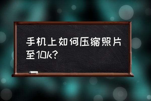 手机里证件照怎么调整照片大小 手机上如何压缩照片至10k? 手机里证件照怎么调整照片大小 手机上如何压缩照片至10k?