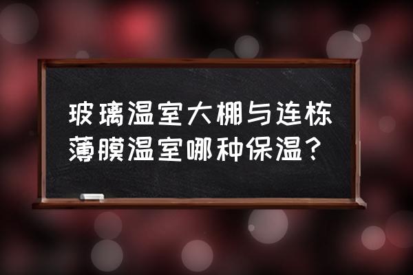连栋温室大棚保温 玻璃温室大棚与连栋薄膜温室哪种保温? 连栋温室大棚保温 玻璃温室大棚与连栋薄膜温室哪种保温?
