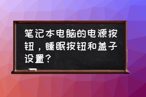 电脑睡眠电源关掉最少要几分钟 笔记本电脑的电源按钮,睡眠按钮和盖子设置? 电脑睡眠电源关掉最少要几分钟 笔记本电脑的电源按钮,睡眠按钮和盖子设置?