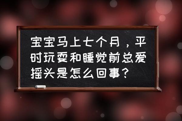 婴儿晚上睡觉左右摇头是怎么了 宝宝马上七个月,平时玩耍和睡觉前总爱摇头是怎么回事? 婴儿晚上睡觉左右摇头是怎么了 宝宝马上七个月,平时玩耍和睡觉前总爱摇头是怎么回事?
