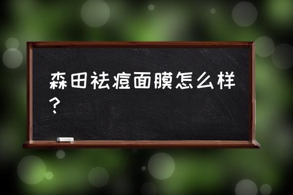 森田祛痘面膜好用吗 森田祛痘面膜怎么样？