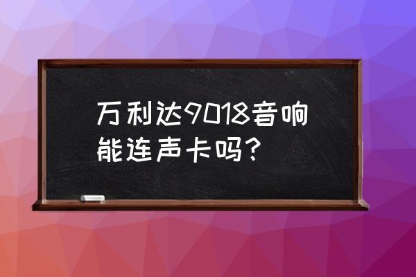 万利达w3000手机声卡使用教程 万利达9018音响能连声卡吗？