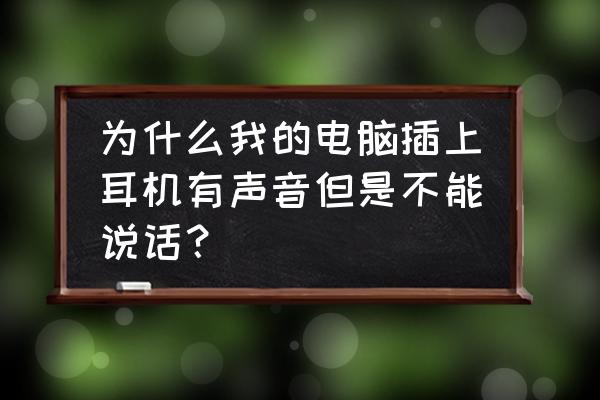 电脑插耳机怎么音响还响 为什么我的电脑插上耳机有声音但是不能说话? 电脑插耳机怎么音响还响 为什么我的电脑插上耳机有声音但是不能说话?