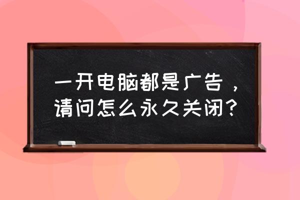 电脑如何关闭自动唤醒 一开电脑都是广告，请问怎么永久关闭？