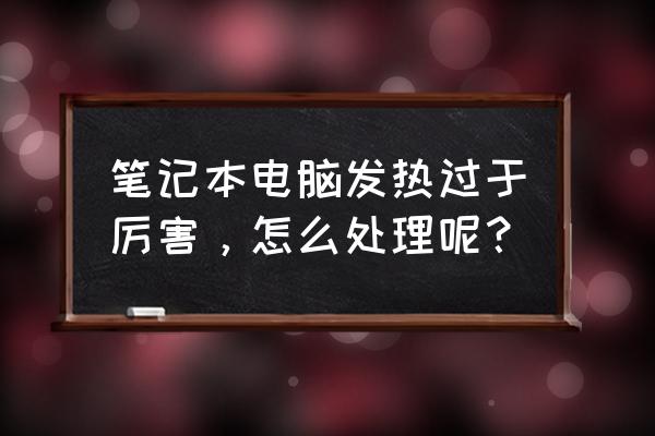 笔记本电脑温度监控不准怎么办 笔记本电脑发热过于厉害,怎么处理呢? 笔记本电脑温度监控不准怎么办 笔记本电脑发热过于厉害,怎么处理呢?