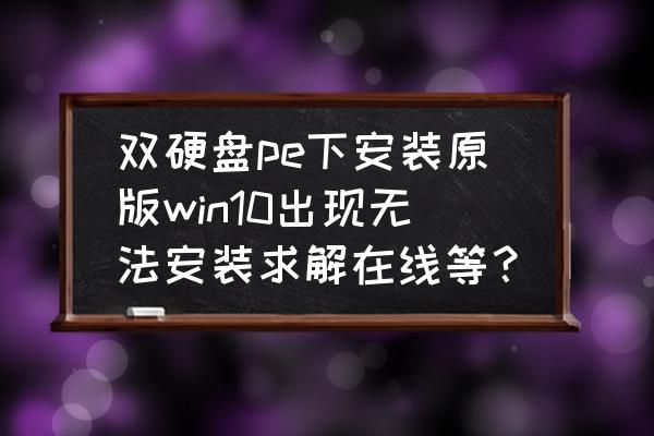 笔记本电脑装双硬盘怎么用不了 双硬盘pe下安装原版win10出现无法安装求解在线等? 笔记本电脑装双硬盘怎么用不了 双硬盘pe下安装原版win10出现无法安装求解在线等?