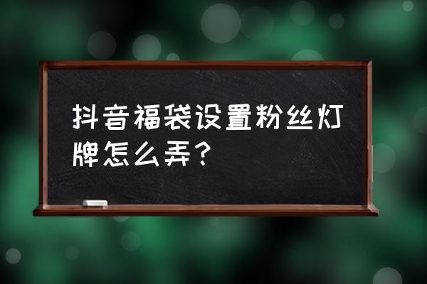 抖音上灯牌怎么才能不在别家显示 抖音福袋设置粉丝灯牌怎么弄？