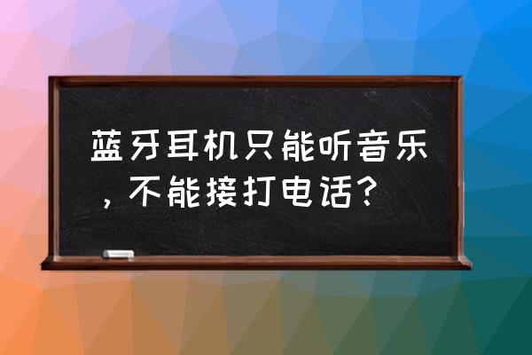 手机蓝牙耳机只能打电话不能听歌 蓝牙耳机只能听音乐,不能接打电话? 手机蓝牙耳机只能打电话不能听歌 蓝牙耳机只能听音乐,不能接打电话?