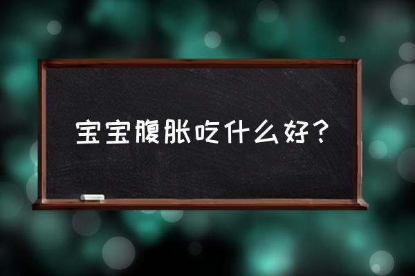 婴儿胀气土办法 宝宝腹胀吃什么好？