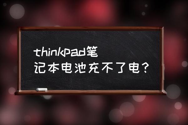 联想thinkpad笔记本电脑充不进电 thinkpad笔记本电池充不了电? 联想thinkpad笔记本电脑充不进电 thinkpad笔记本电池充不了电?