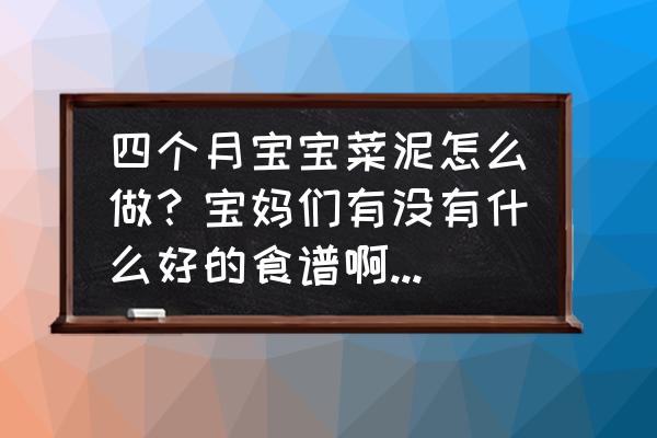 精细儿童食谱大全 四个月宝宝菜泥怎么做?宝妈们有没有什么好的食谱啊?怎么做菜泥好吃又简单呢? 精细儿童食谱大全 四个月宝宝菜泥怎么做?宝妈们有没有什么好的食谱啊?怎么做菜泥好吃又简单呢?