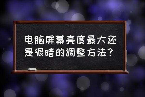 电脑怎么调正确的亮度 电脑屏幕亮度最大还是很暗的调整方法? 电脑怎么调正确的亮度 电脑屏幕亮度最大还是很暗的调整方法?