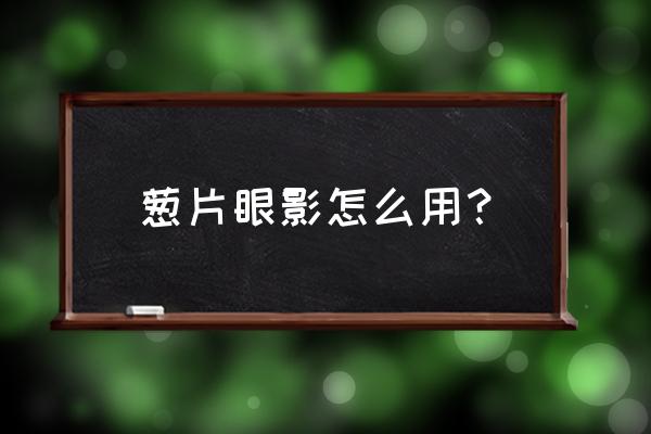 怎么制作眼影最简单 葱片眼影怎么用? 怎么制作眼影最简单 葱片眼影怎么用?