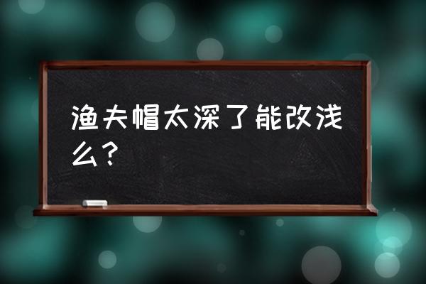 渔夫帽做法教程 渔夫帽太深了能改浅么? 渔夫帽做法教程 渔夫帽太深了能改浅么?