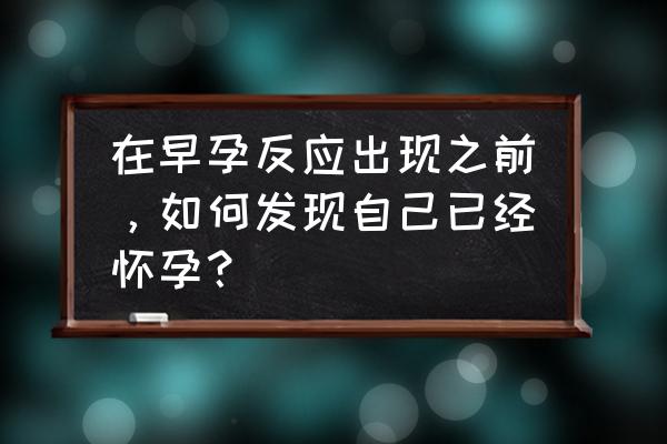 怀孕后一般多久会有反应 在早孕反应出现之前，如何发现自己已经怀孕？